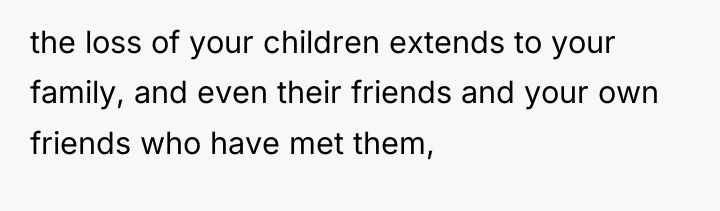 the loss of your children extends to your family, and...