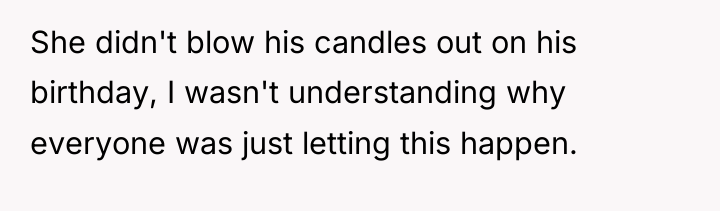 She didn't blow his candles out on his birthday, I...