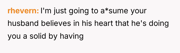 rhevern I'm just going to a*sume your husband believes in...