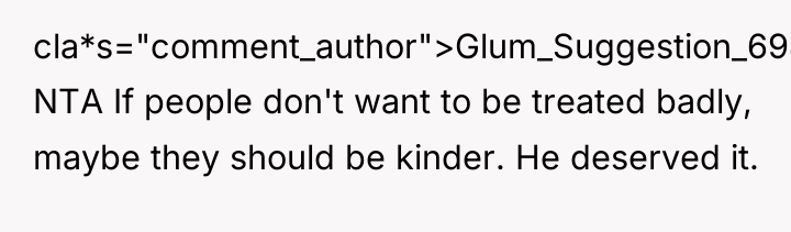 cla*s="comment_author">Glum_Suggestion_6948: NTA If people don't want to be treated badly,...