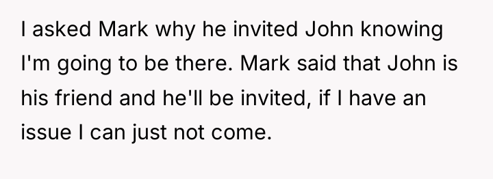 I asked Mark why he invited John knowing I'm going...