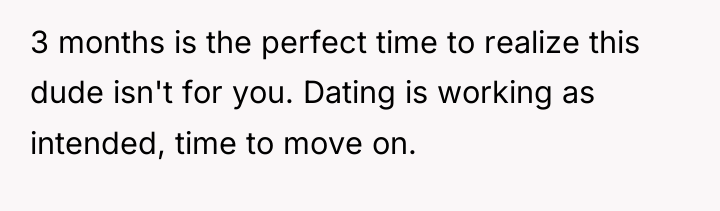 3 months is the perfect time to realize this dude...