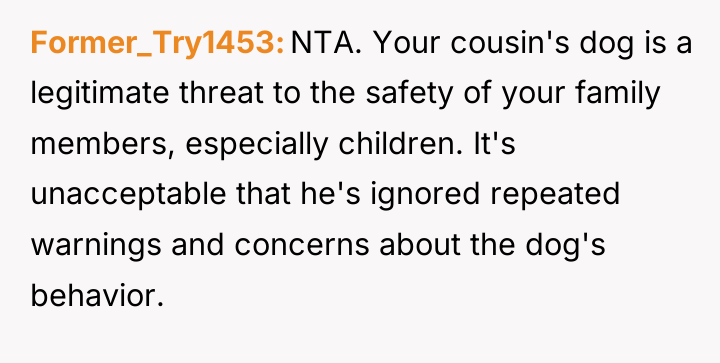 Former_Try1453 NTA. Your cousin's dog is a legitimate threat to...
