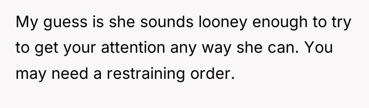 My guess is she sounds looney enough to try to...