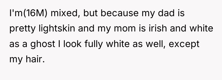 I'm(16M) mixed, but because my dad is pretty lightskin and...