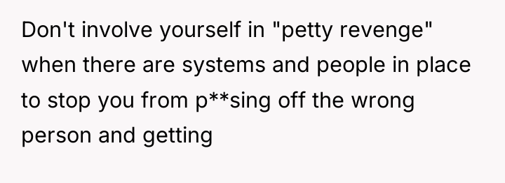 Don't involve yourself in "petty revenge" when there are systems...