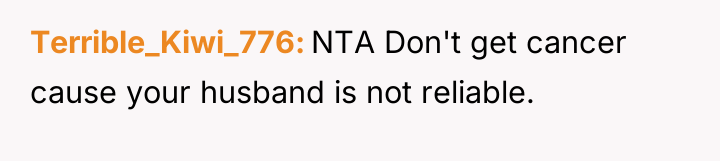 Terrible_Kiwi_776 NTA Don't get cancer cause your husband is not...
