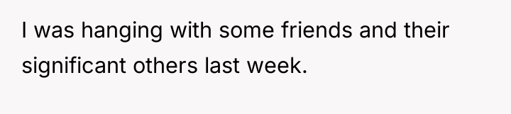 I was hanging with some friends and their significant others...