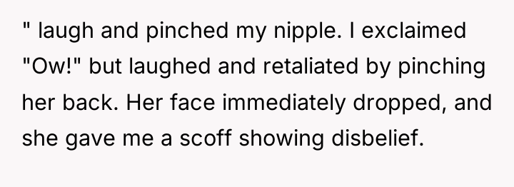 " laugh and pinched my nipple. I exclaimed "Ow!" but...