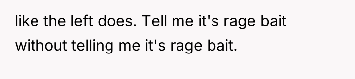 like the left does. Tell me it's rage bait without...