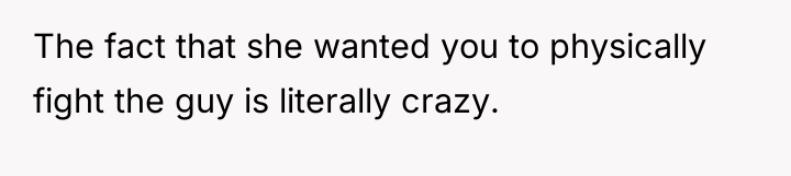 The fact that she wanted you to physically fight the...