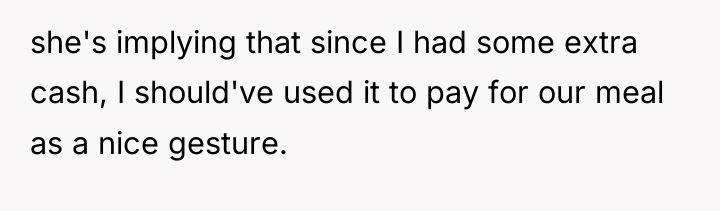 she's implying that since I had some extra cash, I...