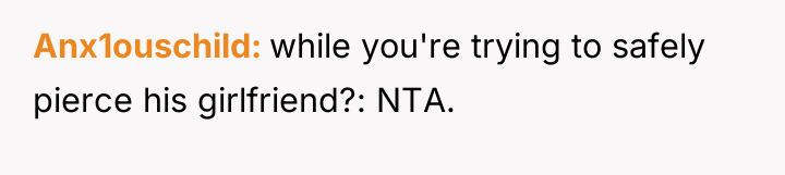 Anx1ouschild while you're trying to safely pierce his girlfriend?: NTA.