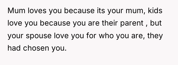 Mum loves you because its your mum, kids love you...