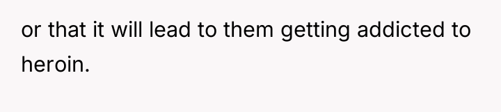 or that it will lead to them getting addicted to...