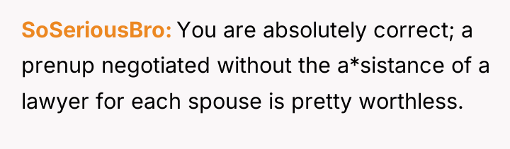 SoSeriousBro You are absolutely correct; a prenup negotiated without the...