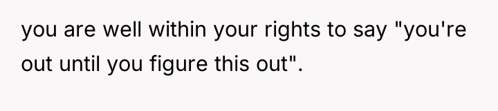 you are well within your rights to say "you're out...
