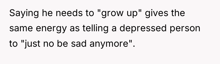 Saying he needs to "grow up" gives the same energy...