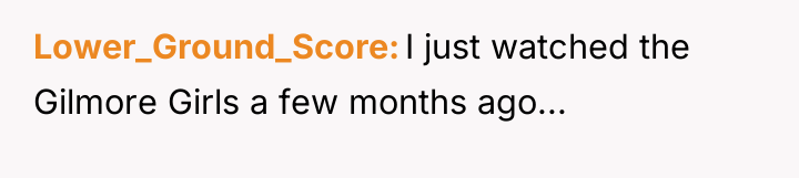 Lower_Ground_Score I just watched the Gilmore Girls a few months...