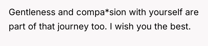 Gentleness and compa*sion with yourself are part of that journey...