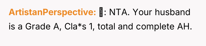 ArtistanPerspective : NTA. Your husband is a Grade A, Cla*s...