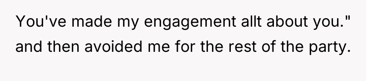 You've made my engagement allt about you." and then avoided...