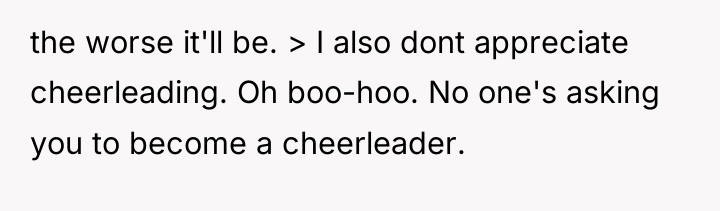 the worse it'll be. > I also dont appreciate cheerleading....
