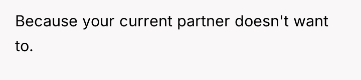 Because your current partner doesn't want to.