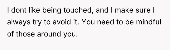 I dont like being touched, and I make sure I...