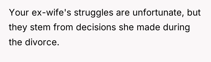 Your ex-wife's struggles are unfortunate, but they stem from decisions...