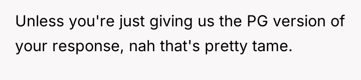 Unless you're just giving us the PG version of your...