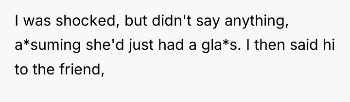 I was shocked, but didn't say anything, a*suming she'd just...