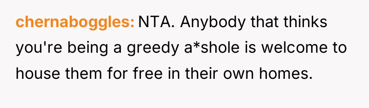 chernaboggles NTA. Anybody that thinks you're being a greedy a*shole...