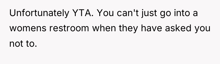 Unfortunately YTA. You can't just go into a womens restroom...