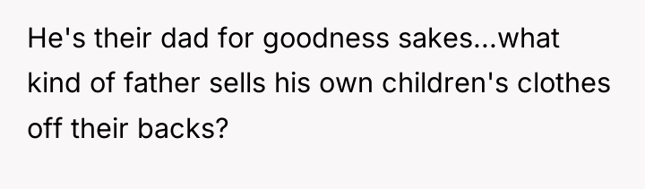 He's their dad for goodness sakes...what kind of father sells...