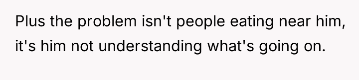 Plus the problem isn't people eating near him, it's him...