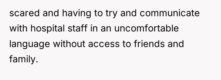 scared and having to try and communicate with hospital staff...