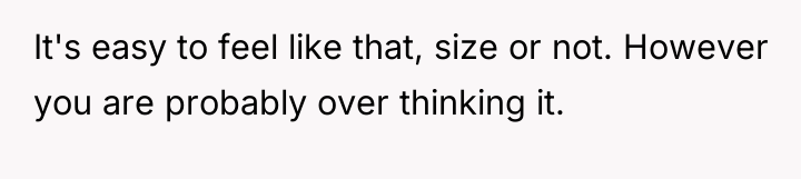 It's easy to feel like that, size or not. However...