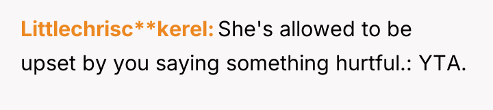 Littlechrisc**kerel She's allowed to be upset by you saying something...