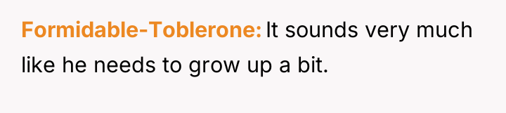 Formidable-Toblerone It sounds very much like he needs to grow...