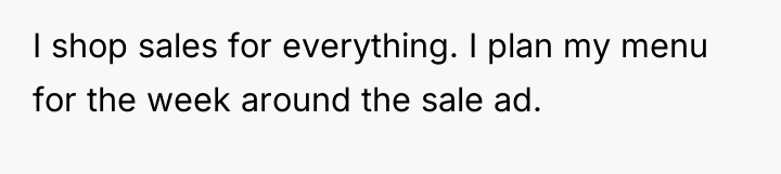 I shop sales for everything. I plan my menu for...