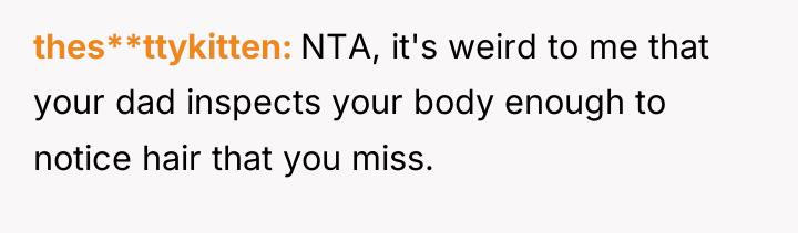 thes**ttykitten NTA, it's weird to me that your dad inspects...