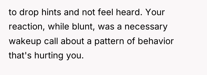 to drop hints and not feel heard. Your reaction, while...