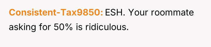 Consistent-Tax9850 ESH. Your roommate asking for 50% is ridiculous.