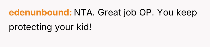 edenunbound NTA. Great job OP. You keep protecting your kid!