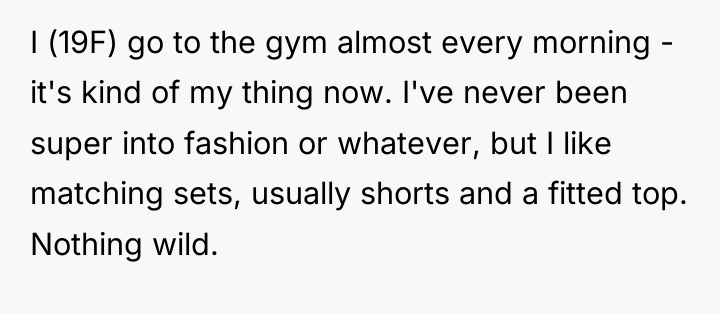 I (19F) go to the gym almost every morning -...