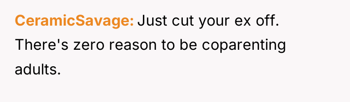 CeramicSavage Just cut your ex off. There's zero reason to...