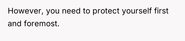 However, you need to protect yourself first and foremost.