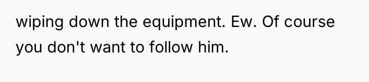 wiping down the equipment. Ew. Of course you don't want...