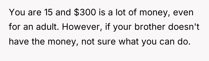 You are 15 and $300 is a lot of money,...